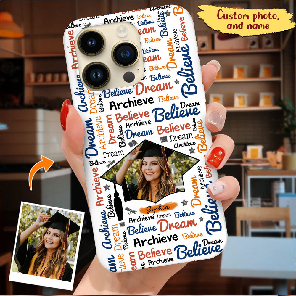 Believe, Dream And Archieve - Custom Name And Photo Graduation Phone Case - Personalized Phone Case, Gift For Graduation