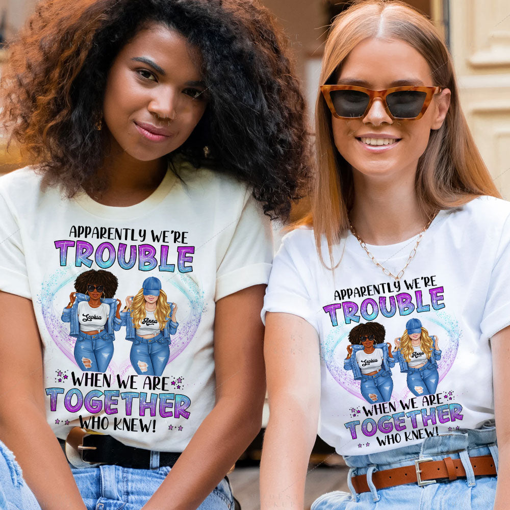 Apparently We Are Trouble When We Are Together Who Knew - Personalized T-Shirt, Gift For Besties