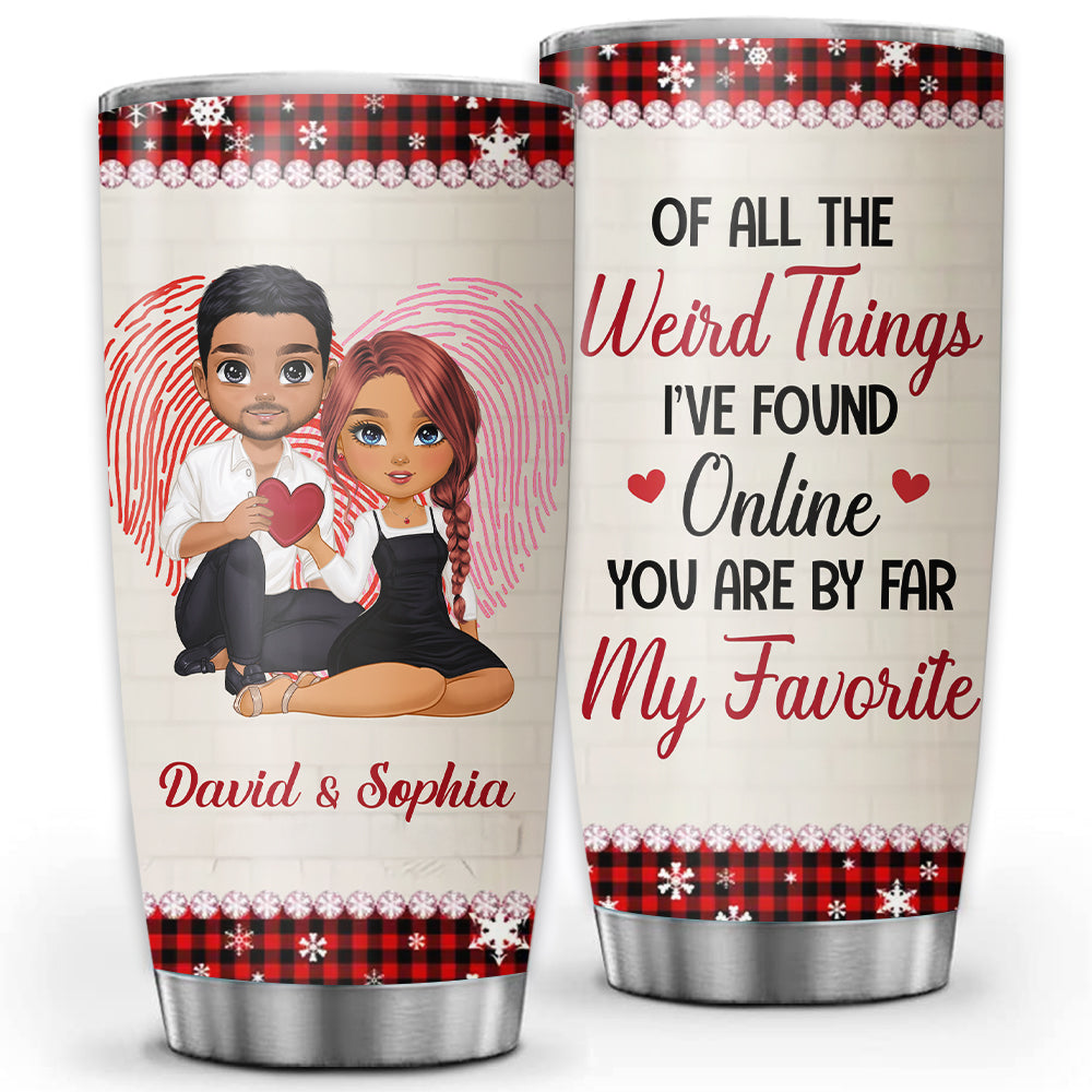 Of The Weird Things I've Found Online You Are By Far My Favorite , Custom Appearances And Texts, Personalized Tumbler