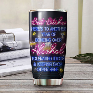 Best Bitches Here's To Another Year Of Bonding Over Alcohol Tolerating Idiots & Keeping Each Other Sane, Personalized Besties Tumbler, Gift For Best Friend