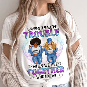 Apparently We Are Trouble When We Are Together Who Knew - Personalized T-Shirt, Gift For Besties