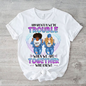 Apparently We Are Trouble When We Are Together Who Knew - Personalized T-Shirt, Gift For Besties