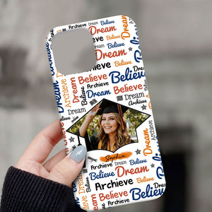 Believe, Dream And Archieve - Custom Name And Photo Graduation Phone Case - Personalized Phone Case, Gift For Graduation