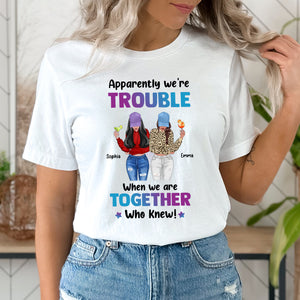 Apparently We Are Trouble When We Are Together Who Knew - Custom Appearances And Names - Personalized T-Shirt - Girl Friend Gift