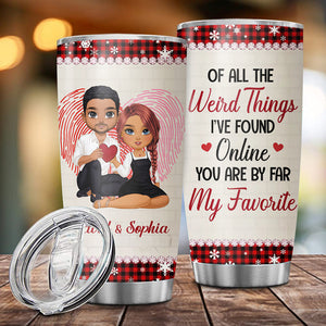 Of The Weird Things I've Found Online You Are By Far My Favorite , Custom Appearances And Texts, Personalized Tumbler