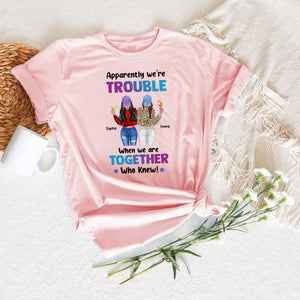 Apparently We Are Trouble When We Are Together Who Knew - Custom Appearances And Names - Personalized T-Shirt - Girl Friend Gift